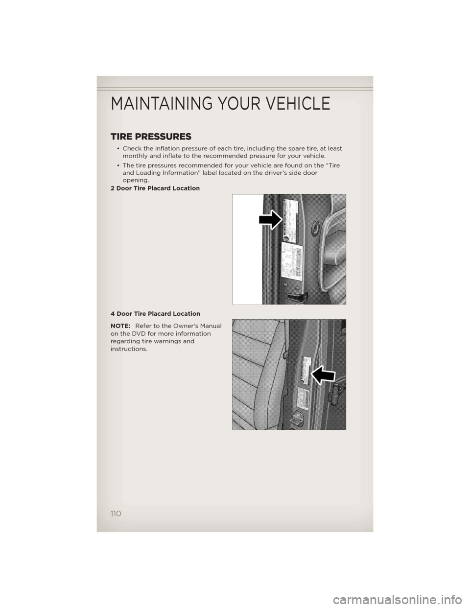 JEEP WRANGLER 2012 JK / 3.G Owners Guide TIRE PRESSURES
• Check the inflation pressure of each tire, including the spare tire, at least
monthly and inflate to the recommended pressure for your vehicle.
• The tire pressures recommended fo JEEP WRANGLER 2012 JK / 3.G Owners Guide TIRE PRESSURES
• Check the inflation pressure of each tire, including the spare tire, at least
monthly and inflate to the recommended pressure for your vehicle.
• The tire pressures recommended fo
