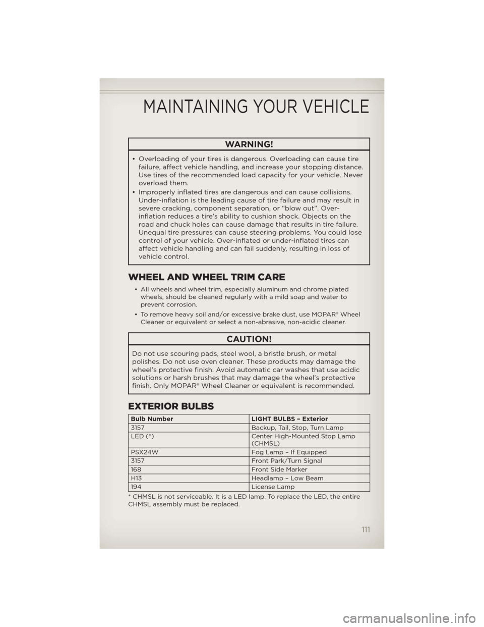 JEEP WRANGLER 2012 JK / 3.G Owners Manual WARNING!
• Overloading of your tires is dangerous. Overloading can cause tire
failure, affect vehicle handling, and increase your stopping distance.
Use tires of the recommended load capacity for yo JEEP WRANGLER 2012 JK / 3.G Owners Manual WARNING!
• Overloading of your tires is dangerous. Overloading can cause tire
failure, affect vehicle handling, and increase your stopping distance.
Use tires of the recommended load capacity for yo