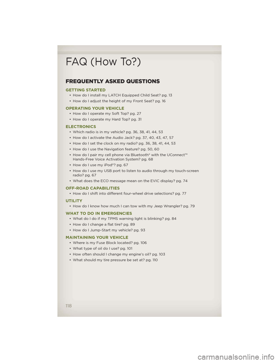 JEEP WRANGLER 2012 JK / 3.G User Guide FREQUENTLY ASKED QUESTIONS
GETTING STARTED
• How do I install my LATCH Equipped Child Seat? pg. 13
• How do I adjust the height of my Front Seat? pg. 16
OPERATING YOUR VEHICLE
• How do I operate JEEP WRANGLER 2012 JK / 3.G User Guide FREQUENTLY ASKED QUESTIONS
GETTING STARTED
• How do I install my LATCH Equipped Child Seat? pg. 13
• How do I adjust the height of my Front Seat? pg. 16
OPERATING YOUR VEHICLE
• How do I operate
