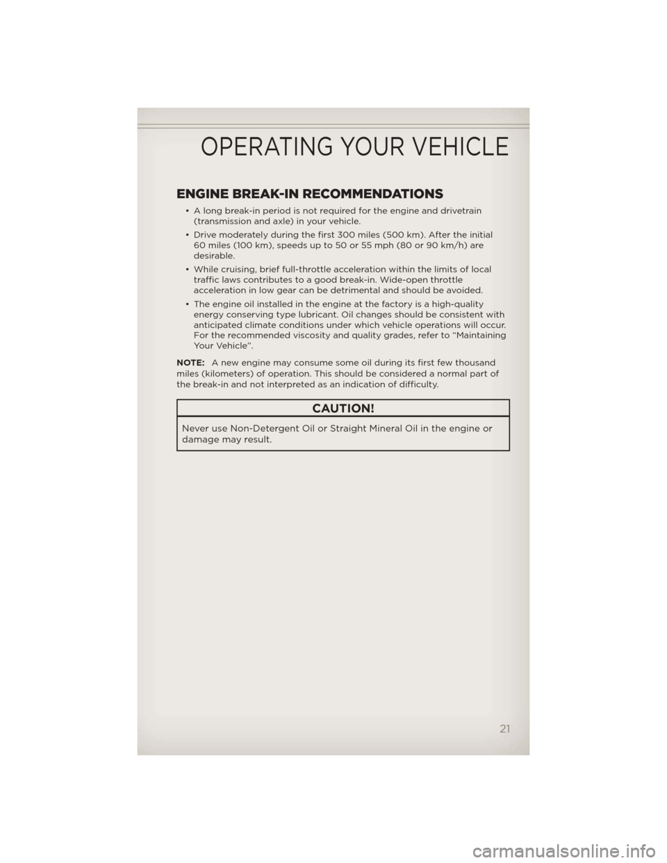 JEEP WRANGLER 2012 JK / 3.G Owners Manual ENGINE BREAK-IN RECOMMENDATIONS
• A long break-in period is not required for the engine and drivetrain
(transmission and axle) in your vehicle.
• Drive moderately during the first 300 miles (500 k