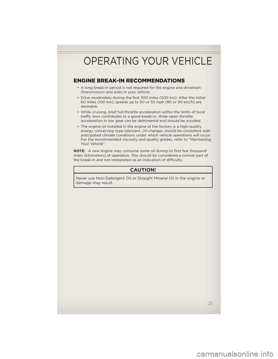 JEEP WRANGLER 2012 JK / 3.G Owners Manual ENGINE BREAK-IN RECOMMENDATIONS
• A long break-in period is not required for the engine and drivetrain
(transmission and axle) in your vehicle.
• Drive moderately during the first 300 miles (500 k JEEP WRANGLER 2012 JK / 3.G Owners Manual ENGINE BREAK-IN RECOMMENDATIONS
• A long break-in period is not required for the engine and drivetrain
(transmission and axle) in your vehicle.
• Drive moderately during the first 300 miles (500 k