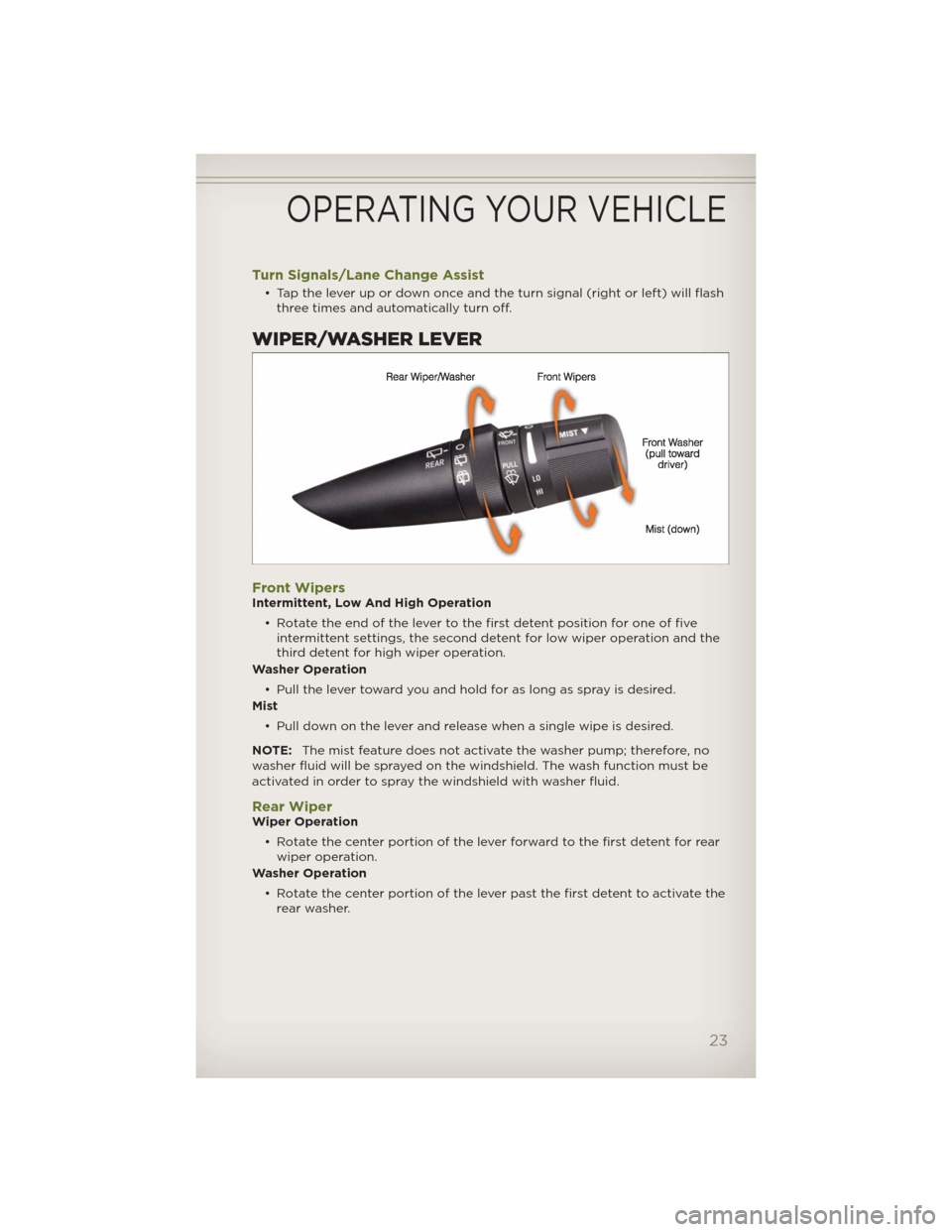 JEEP WRANGLER 2012 JK / 3.G Owners Manual Turn Signals/Lane Change Assist
• Tap the lever up or down once and the turn signal (right or left) will flash
three times and automatically turn off.
WIPER/WASHER LEVER
Front WipersIntermittent, Lo