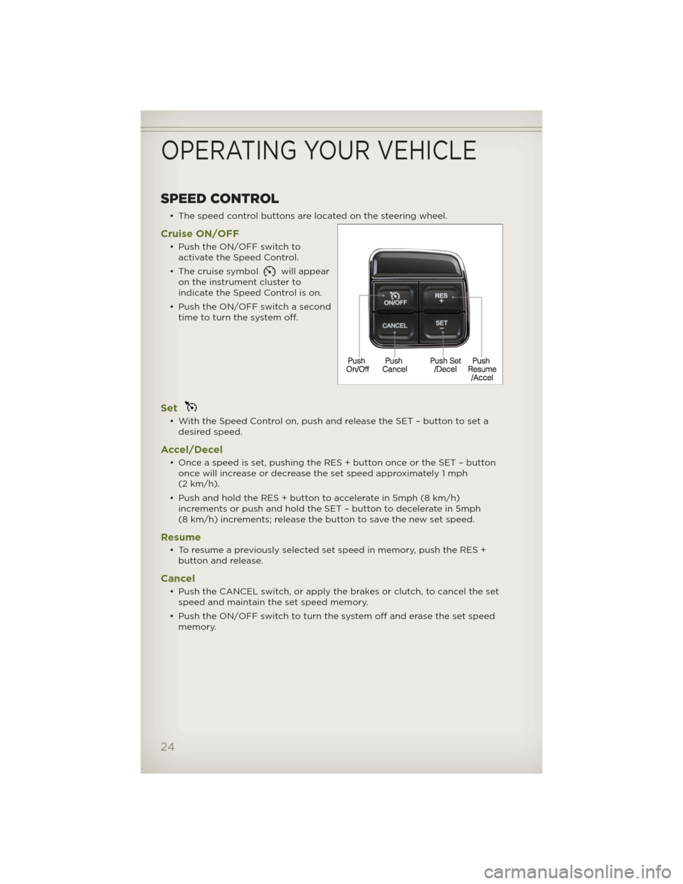 JEEP WRANGLER 2012 JK / 3.G Owners Manual SPEED CONTROL
• The speed control buttons are located on the steering wheel.
Cruise ON/OFF
• Push the ON/OFF switch to
activate the Speed Control.
• The cruise symbol
will appear
on the instrume