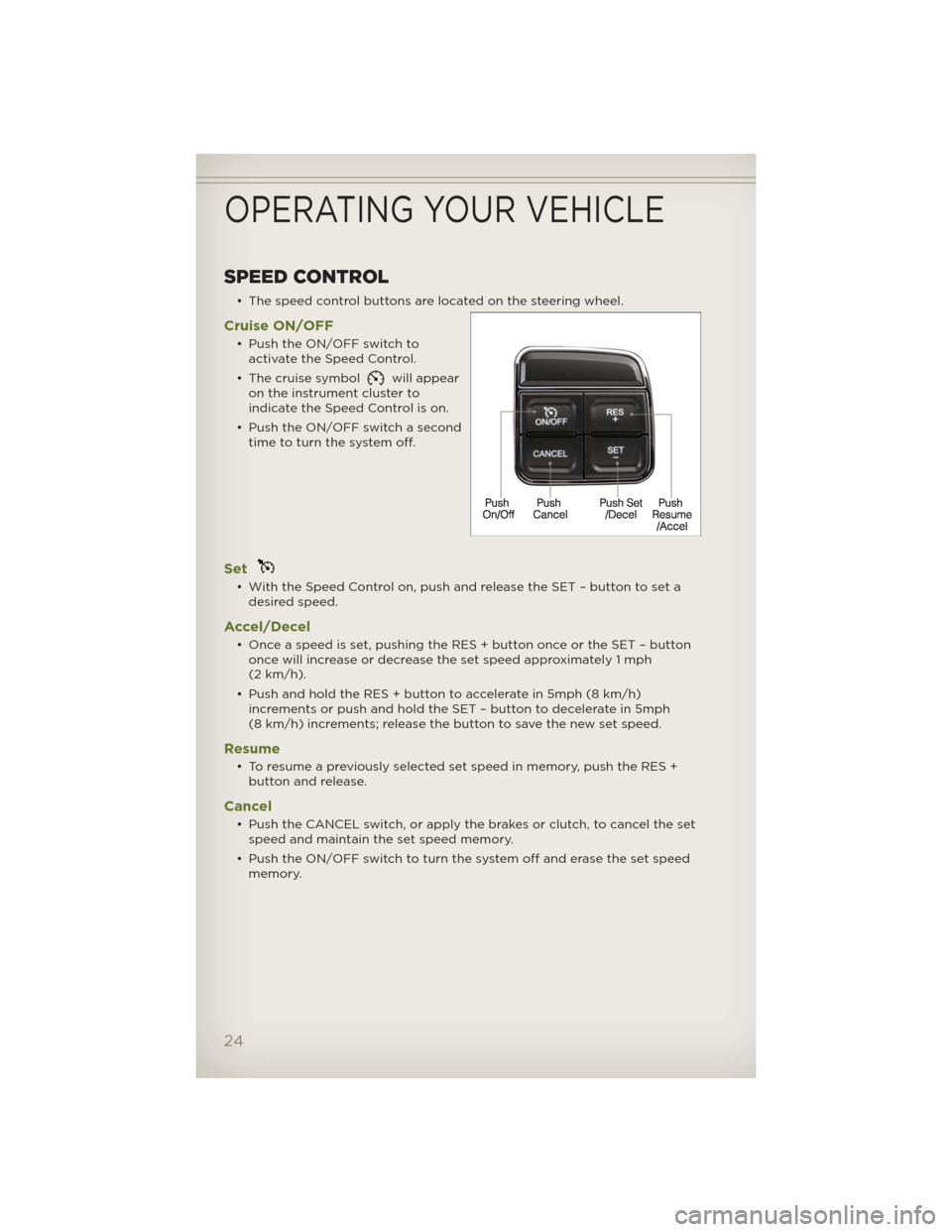 JEEP WRANGLER 2012 JK / 3.G Owners Manual SPEED CONTROL
• The speed control buttons are located on the steering wheel.
Cruise ON/OFF
• Push the ON/OFF switch to
activate the Speed Control.
• The cruise symbol
will appear
on the instrume JEEP WRANGLER 2012 JK / 3.G Owners Manual SPEED CONTROL
• The speed control buttons are located on the steering wheel.
Cruise ON/OFF
• Push the ON/OFF switch to
activate the Speed Control.
• The cruise symbol
will appear
on the instrume