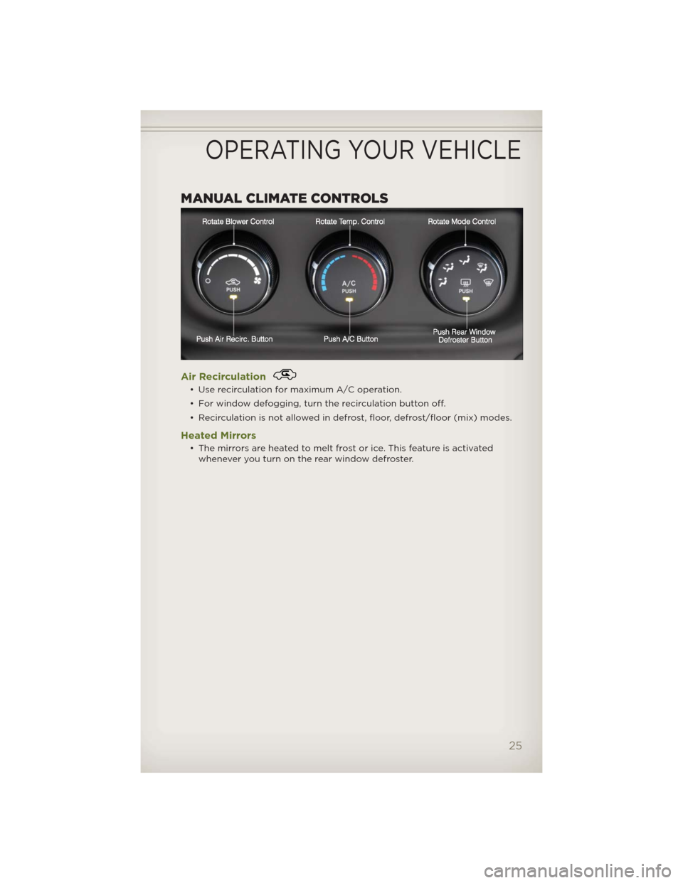 JEEP WRANGLER 2012 JK / 3.G Owners Manual MANUAL CLIMATE CONTROLS
Air Recirculation
• Use recirculation for maximum A/C operation.
• For window defogging, turn the recirculation button off.
• Recirculation is not allowed in defrost, flo
