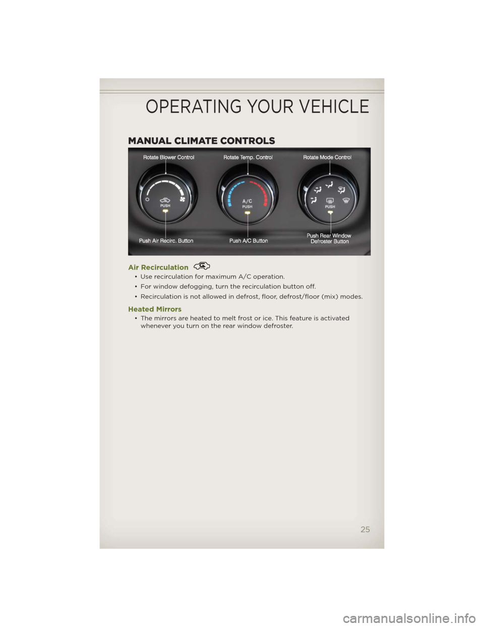 JEEP WRANGLER 2012 JK / 3.G User Guide MANUAL CLIMATE CONTROLS
Air Recirculation
• Use recirculation for maximum A/C operation.
• For window defogging, turn the recirculation button off.
• Recirculation is not allowed in defrost, flo JEEP WRANGLER 2012 JK / 3.G User Guide MANUAL CLIMATE CONTROLS
Air Recirculation
• Use recirculation for maximum A/C operation.
• For window defogging, turn the recirculation button off.
• Recirculation is not allowed in defrost, flo