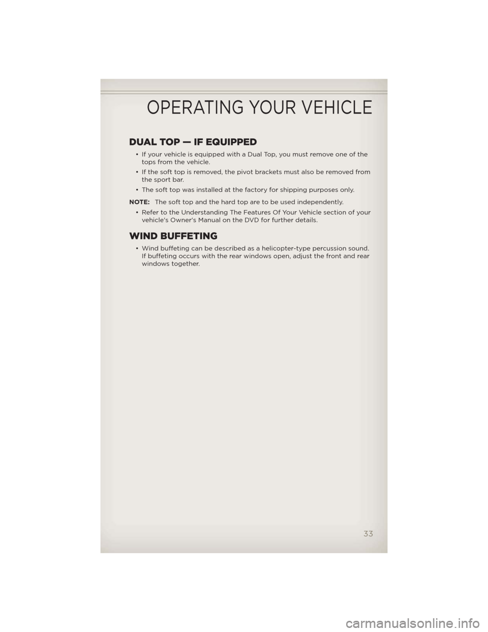JEEP WRANGLER 2012 JK / 3.G Owners Guide DUAL TOP — IF EQUIPPED
• If your vehicle is equipped with a Dual Top, you must remove one of the
tops from the vehicle.
• If the soft top is removed, the pivot brackets must also be removed from