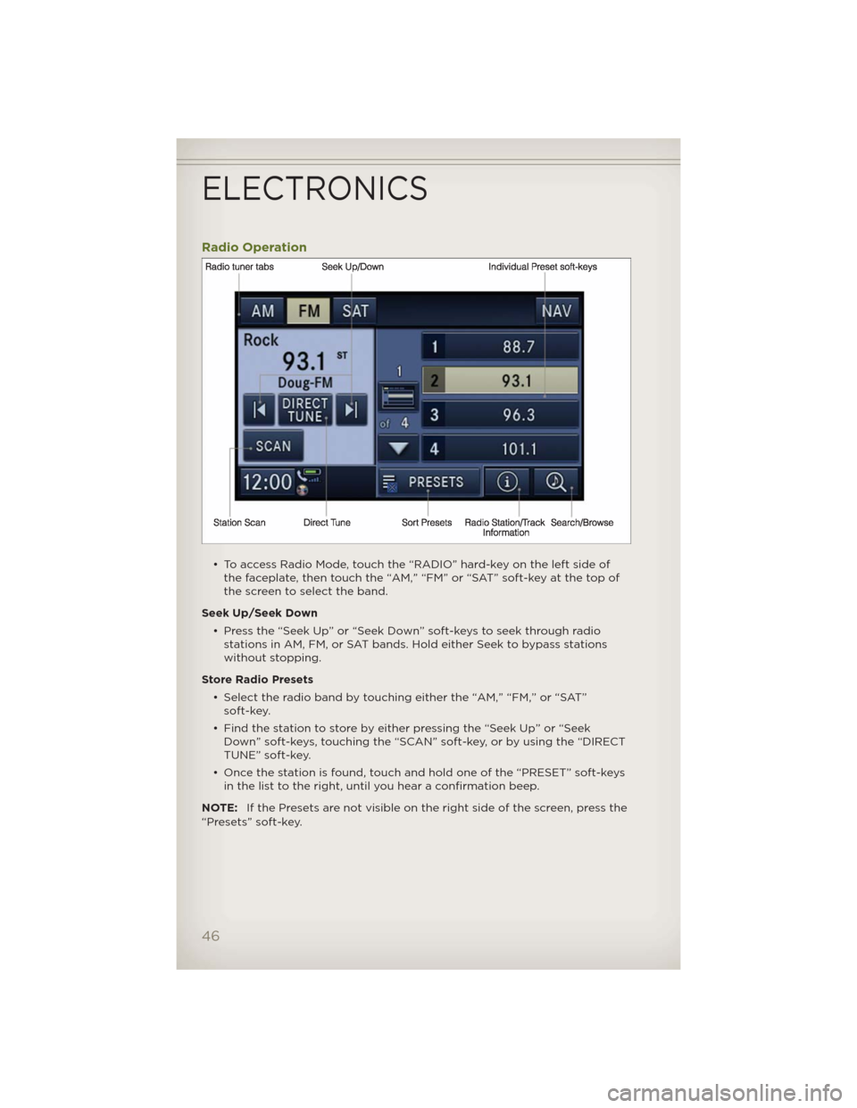 JEEP WRANGLER 2012 JK / 3.G User Guide Radio Operation
• To access Radio Mode, touch the “RADIO” hard-key on the left side of
the faceplate, then touch the “AM,” “FM” or “SAT” soft-key at the top of
the screen to select t JEEP WRANGLER 2012 JK / 3.G User Guide Radio Operation
• To access Radio Mode, touch the “RADIO” hard-key on the left side of
the faceplate, then touch the “AM,” “FM” or “SAT” soft-key at the top of
the screen to select t