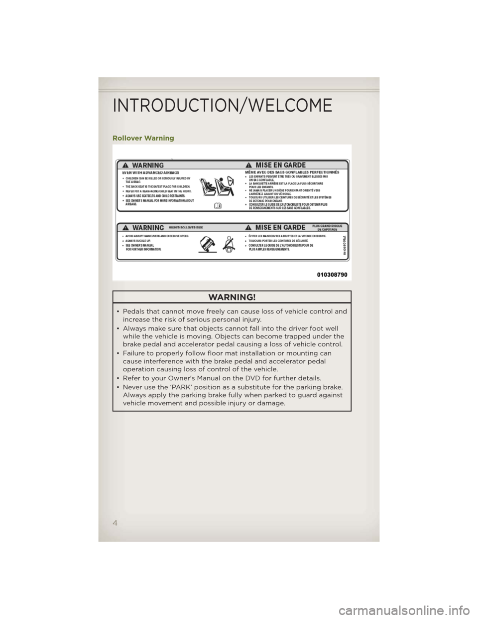 JEEP WRANGLER 2012 JK / 3.G User Guide Rollover Warning
WARNING!
• Pedals that cannot move freely can cause loss of vehicle control and
increase the risk of serious personal injury.
• Always make sure thatobjects cannot fall into the d