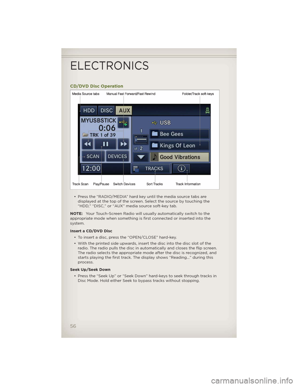 JEEP WRANGLER 2012 JK / 3.G User Guide CD/DVD Disc Operation
• Press the “RADIO/MEDIA” hard key until the media source tabs are
displayed at the top of the screen. Select the source by touching the
“HDD,” “DISC,” or “AUX”