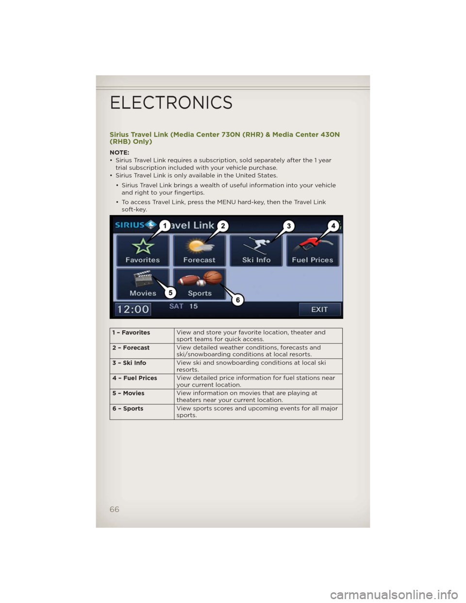 JEEP WRANGLER 2012 JK / 3.G User Guide Sirius Travel Link (Media Center 730N (RHR) & Media Center 430N
(RHB) Only)
NOTE:
• Sirius Travel Link requires a subscription, sold separately after the 1 year
trial subscription included with your