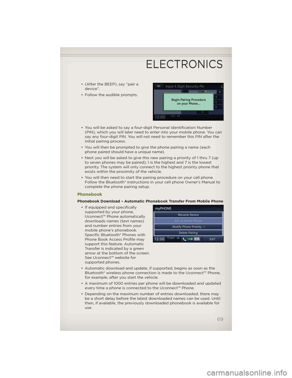 JEEP WRANGLER 2012 JK / 3.G User Guide • (After the BEEP), say “pair a
device”.
• Follow the audible prompts.
• You will be asked to say a four-digit Personal Identification Number
(PIN), which you will later need to enter into y