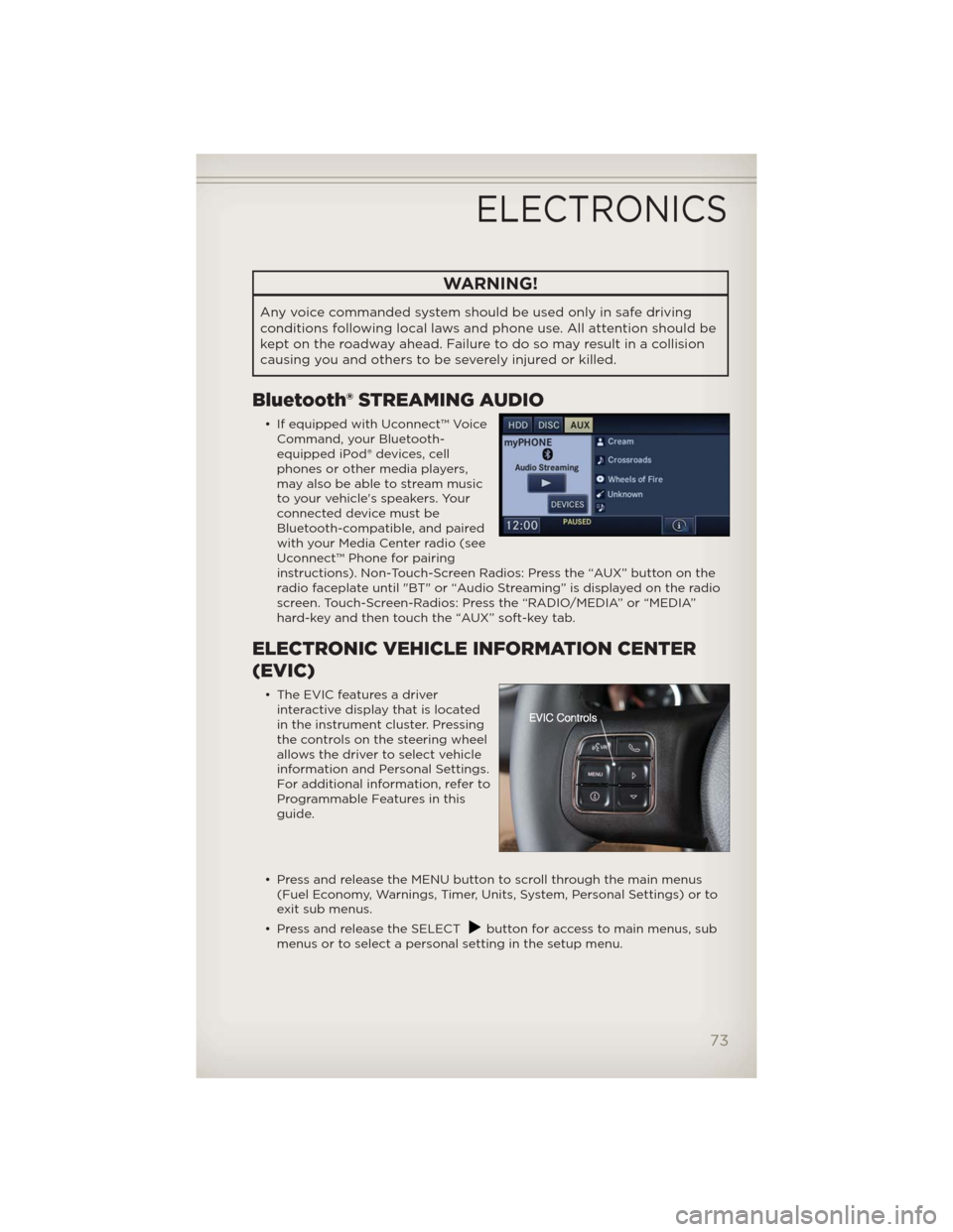 JEEP WRANGLER 2012 JK / 3.G User Guide WARNING!
Any voice commanded system should be used only in safe driving
conditions following local laws and phone use. All attention should be
kept on the roadway ahead. Failure to do so may result in