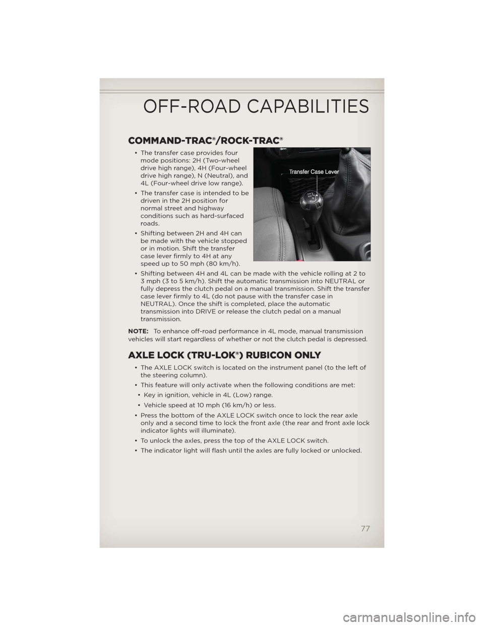 JEEP WRANGLER 2012 JK / 3.G User Guide COMMAND-TRAC®/ROCK-TRAC®
• The transfer case provides four
mode positions: 2H (Two-wheel
drive high range), 4H (Four-wheel
drive high range), N (Neutral), and
4L (Four-wheel drive low range).
• JEEP WRANGLER 2012 JK / 3.G User Guide COMMAND-TRAC®/ROCK-TRAC®
• The transfer case provides four
mode positions: 2H (Two-wheel
drive high range), 4H (Four-wheel
drive high range), N (Neutral), and
4L (Four-wheel drive low range).
•