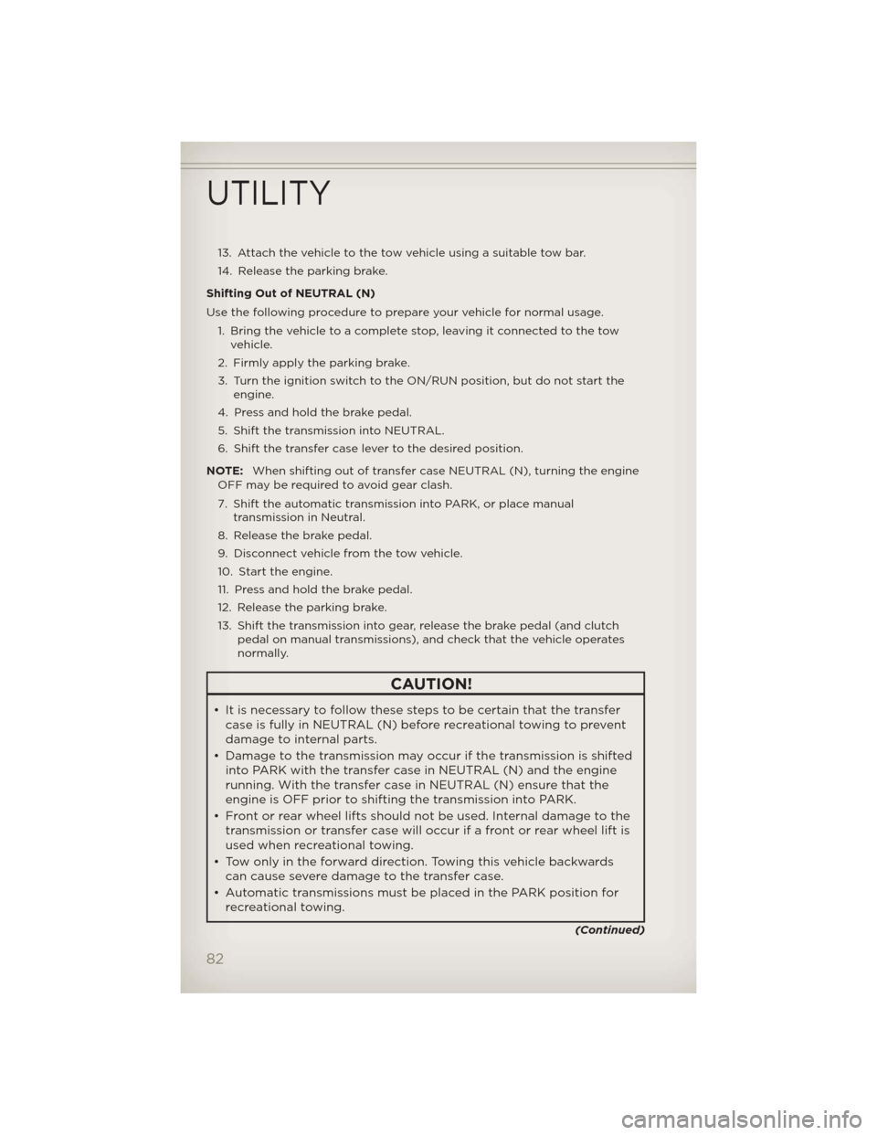 JEEP WRANGLER 2012 JK / 3.G User Guide 13. Attach the vehicle to the tow vehicle using a suitable tow bar.
14. Release the parking brake.
Shifting Out of NEUTRAL (N)
Use the following procedure to prepare your vehicle for normal usage.
1. JEEP WRANGLER 2012 JK / 3.G User Guide 13. Attach the vehicle to the tow vehicle using a suitable tow bar.
14. Release the parking brake.
Shifting Out of NEUTRAL (N)
Use the following procedure to prepare your vehicle for normal usage.
1.