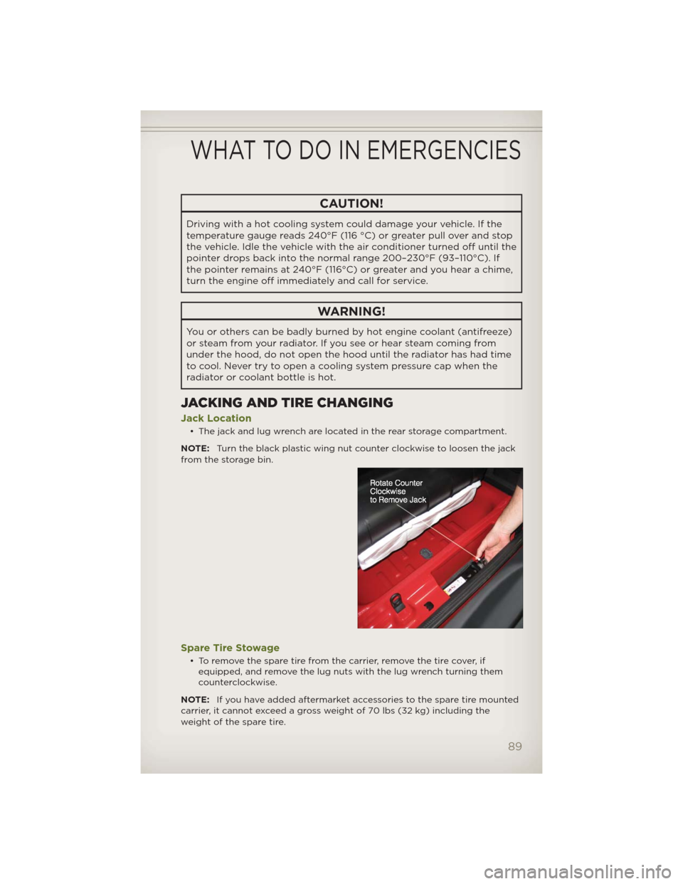 JEEP WRANGLER 2012 JK / 3.G User Guide CAUTION!
Driving with a hot cooling system could damage your vehicle. If the
temperature gauge reads 240°F (116 °C) or greater pull over and stop
the vehicle. Idle the vehicle with the air condition