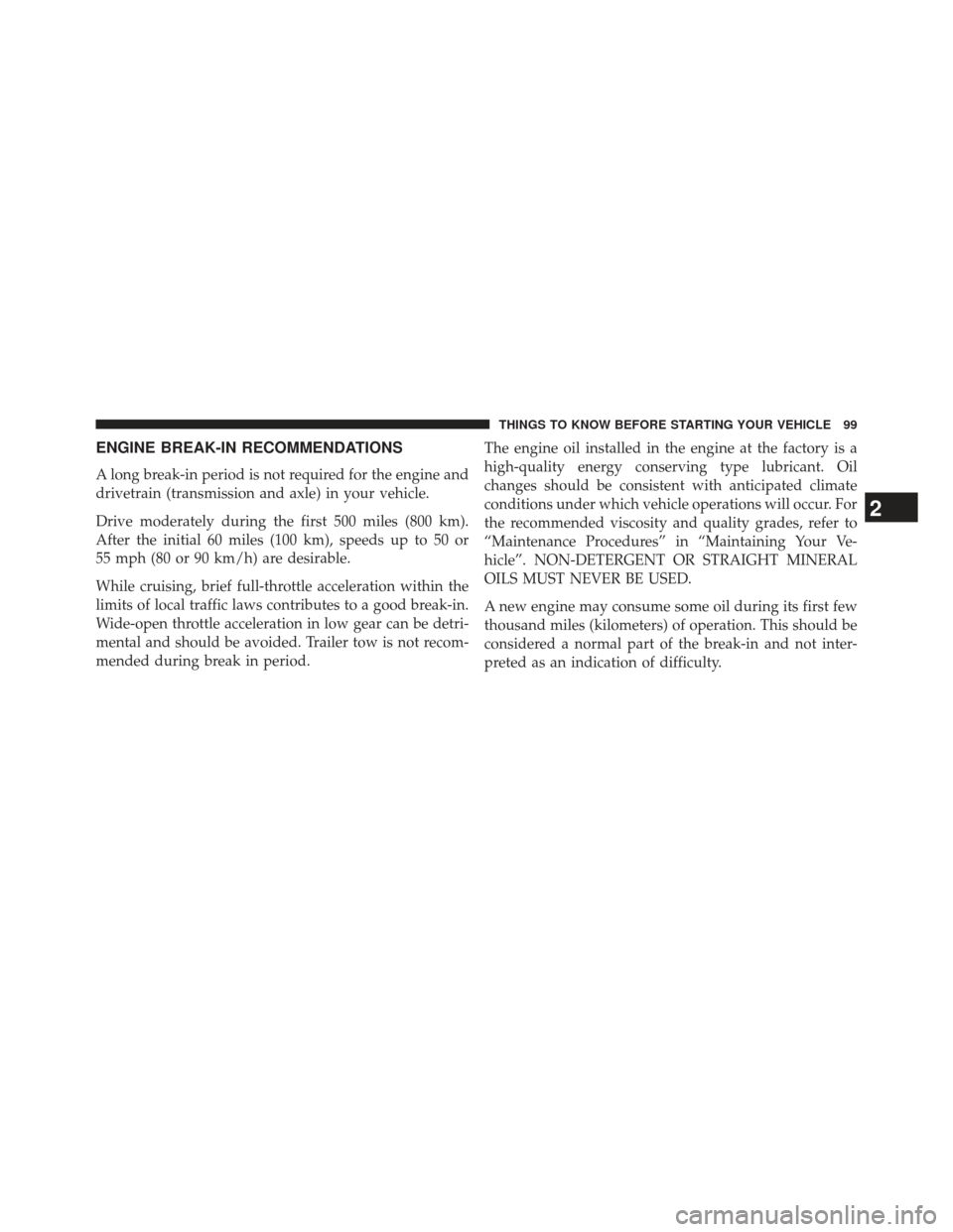 JEEP WRANGLER 2013 JK / 3.G Owners Manual ENGINE BREAK-IN RECOMMENDATIONS
A long break-in period is not required for the engine and
drivetrain (transmission and axle) in your vehicle.
Drive moderately during the first 500 miles (800 km).
Afte