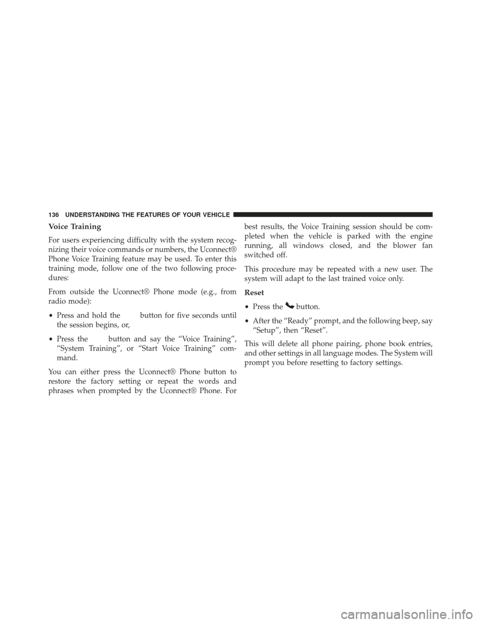 JEEP WRANGLER 2013 JK / 3.G Owners Manual Voice Training
For users experiencing difficulty with the system recog-
nizing their voice commands or numbers, the Uconnect®
Phone Voice Training feature may be used. To enter this
training mode, fo