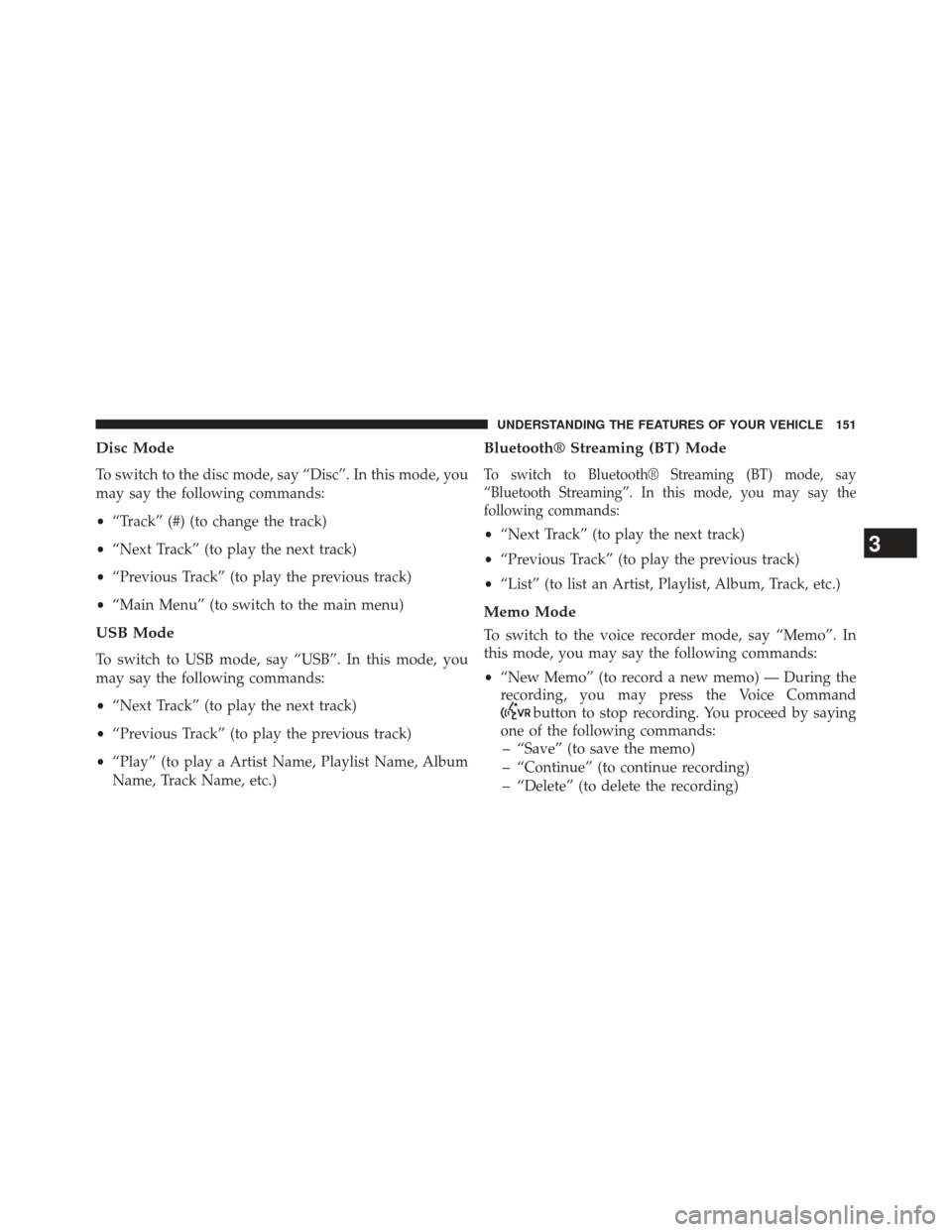 JEEP WRANGLER 2013 JK / 3.G Owners Manual Disc Mode
To switch to the disc mode, say “Disc”. In this mode, you
may say the following commands:
•“Track” (#) (to change the track)
• “Next Track” (to play the next track)
• “Pr