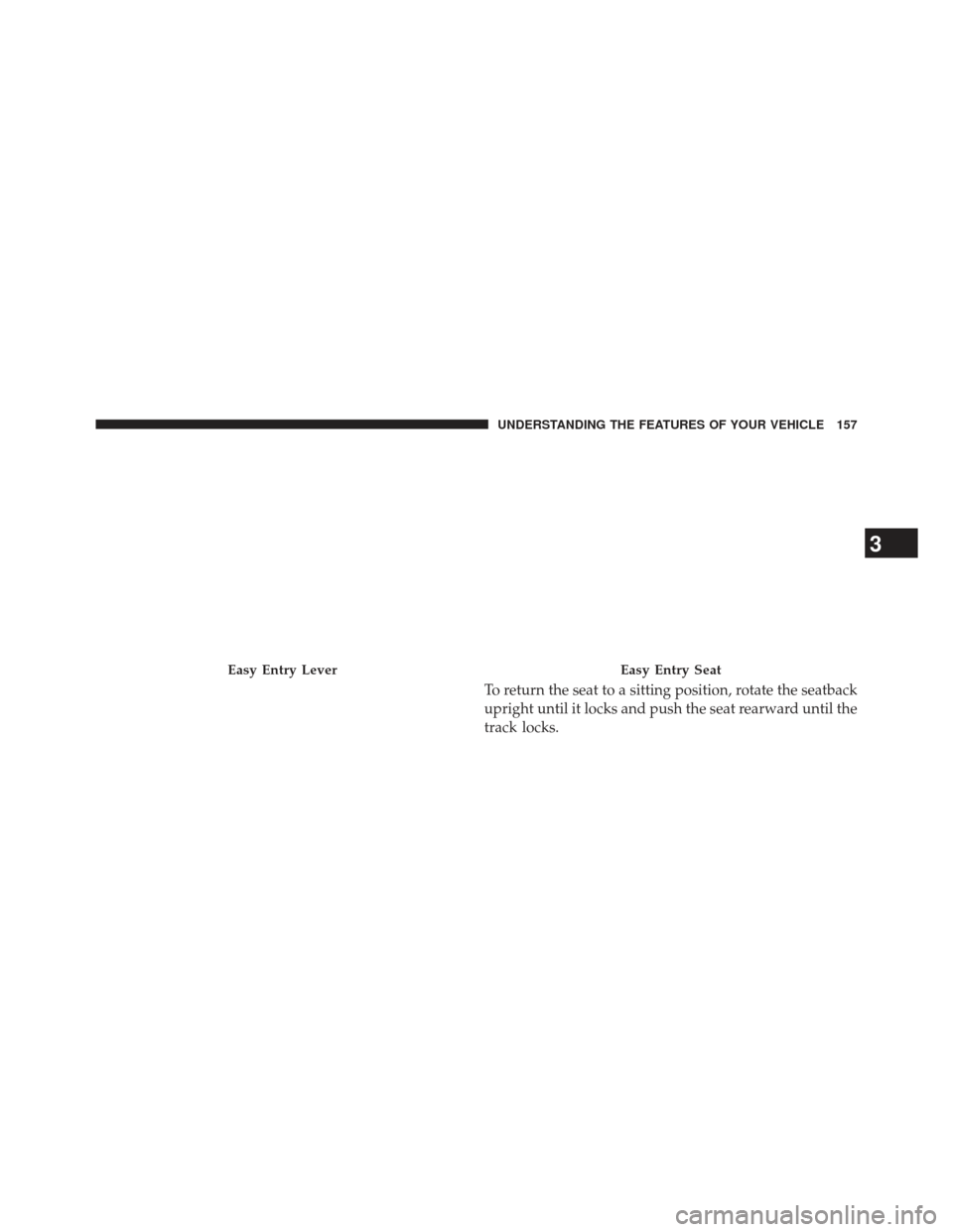JEEP WRANGLER 2013 JK / 3.G Owners Manual To return the seat to a sitting position, rotate the seatback
upright until it locks and push the seat rearward until the
track locks.
Easy Entry LeverEasy Entry Seat
3
UNDERSTANDING THE FEATURES OF Y