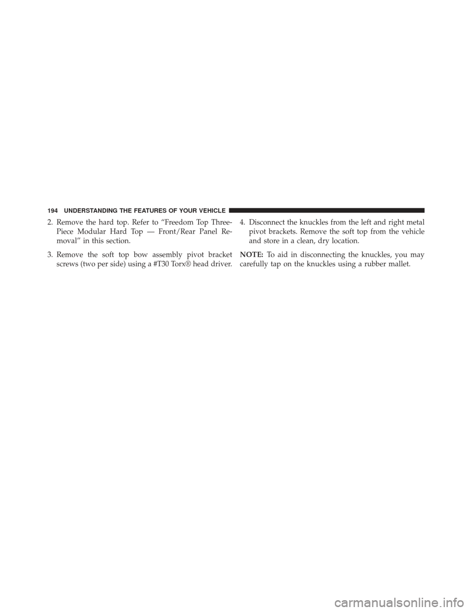 JEEP WRANGLER 2013 JK / 3.G Owners Manual 2. Remove the hard top. Refer to “Freedom Top Three-Piece Modular Hard Top — Front/Rear Panel Re-
moval” in this section.
3. Remove the soft top bow assembly pivot bracket screws (two per side) 