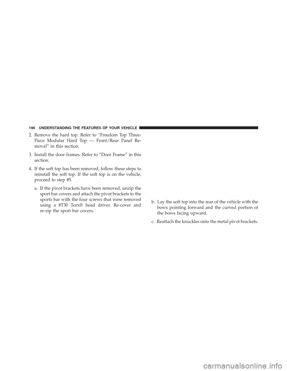 JEEP WRANGLER 2013 JK / 3.G Owners Manual 2. Remove the hard top. Refer to “Freedom Top Three-Piece Modular Hard Top — Front/Rear Panel Re-
moval” in this section.
3. Install the door frames. Refer to “Door Frame” in this section.
4