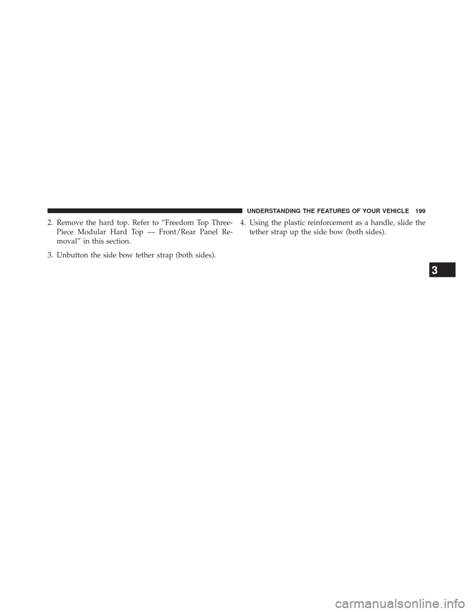 JEEP WRANGLER 2013 JK / 3.G Owners Manual 2. Remove the hard top. Refer to “Freedom Top Three-Piece Modular Hard Top — Front/Rear Panel Re-
moval” in this section.
3. Unbutton the side bow tether strap (both sides). 4. Using the plastic