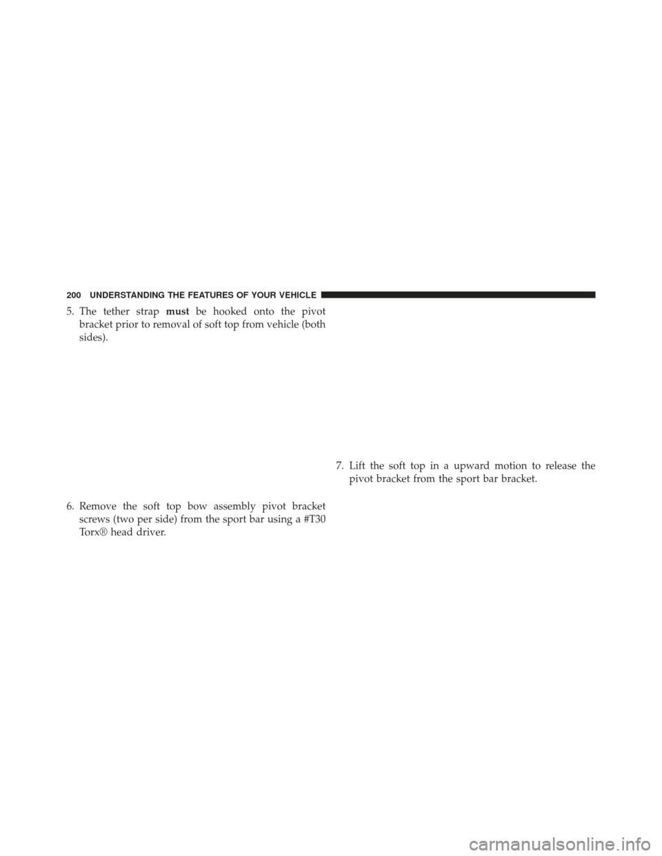 JEEP WRANGLER 2013 JK / 3.G Owners Manual 5. The tether strapmustbe hooked onto the pivot
bracket prior to removal of soft top from vehicle (both
sides).
6. Remove the soft top bow assembly pivot bracket screws (two per side) from the sport b