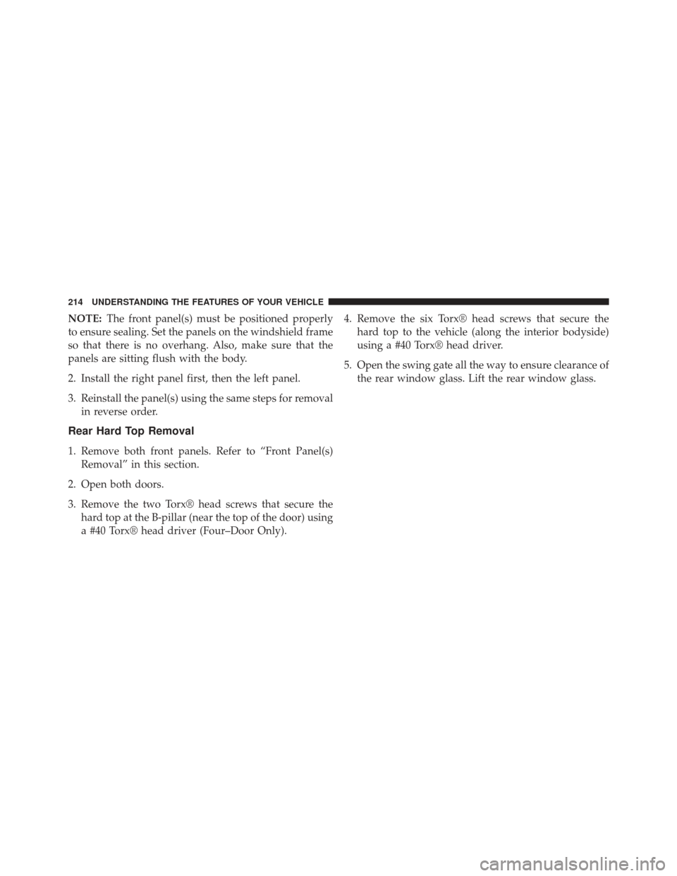JEEP WRANGLER 2013 JK / 3.G Owners Manual NOTE:The front panel(s) must be positioned properly
to ensure sealing. Set the panels on the windshield frame
so that there is no overhang. Also, make sure that the
panels are sitting flush with the b
