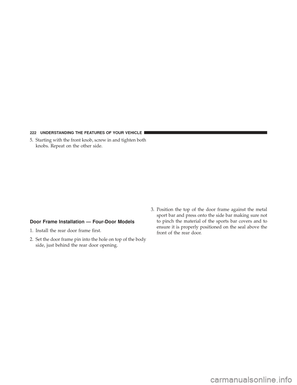 JEEP WRANGLER 2013 JK / 3.G Owners Manual 5. Starting with the front knob, screw in and tighten bothknobs. Repeat on the other side.
Door Frame Installation — Four-Door Models
1. Install the rear door frame first.
2. Set the door frame pin 
