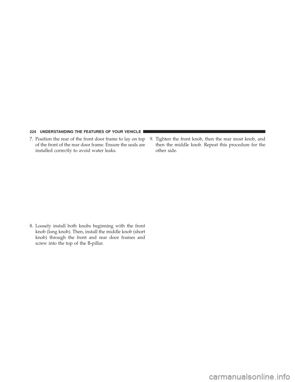 JEEP WRANGLER 2013 JK / 3.G Owners Manual 7. Position the rear of the front door frame to lay on topof the front of the rear door frame. Ensure the seals are
installed correctly to avoid water leaks.
8. Loosely install both knobs beginning wi
