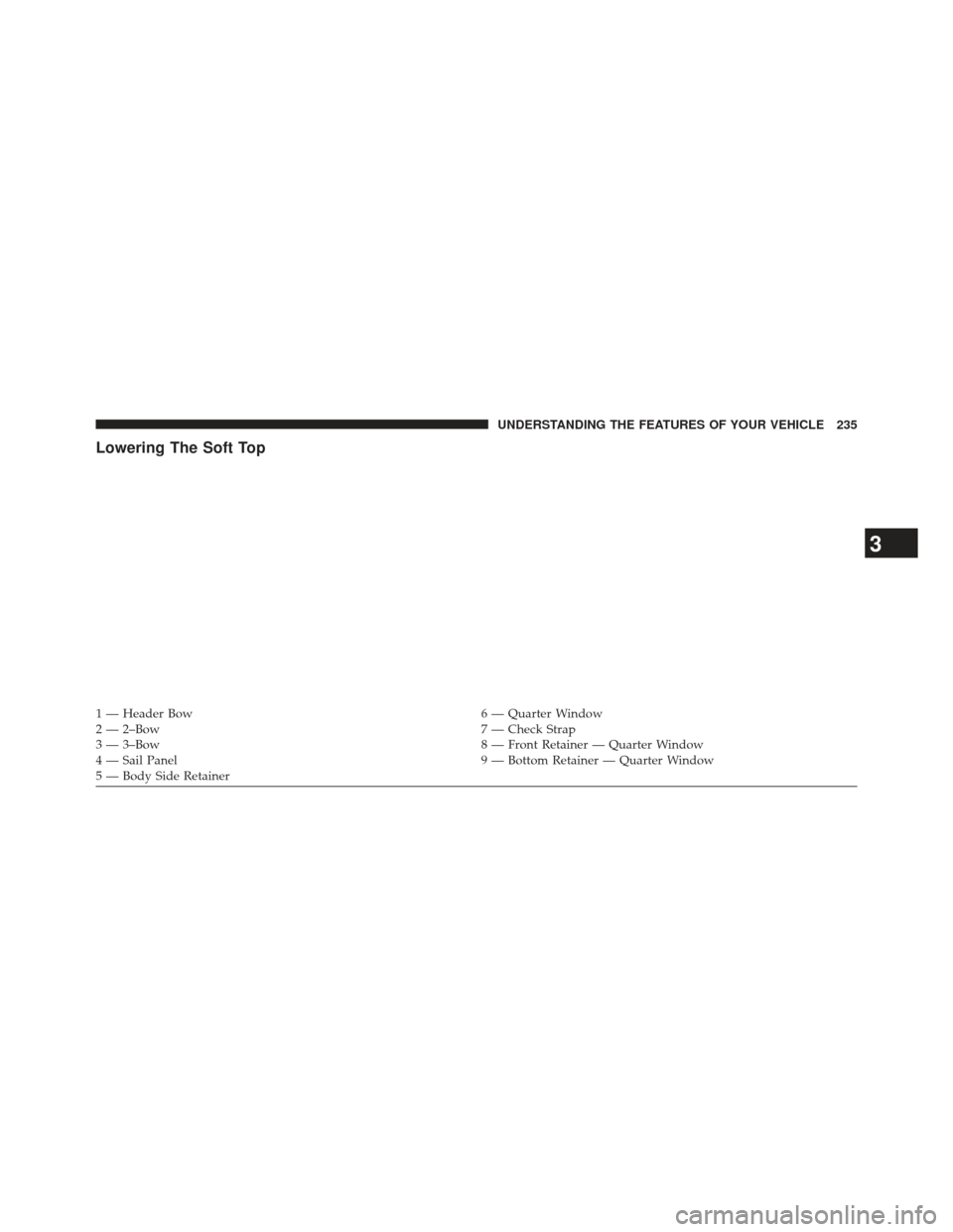 JEEP WRANGLER 2013 JK / 3.G Owners Manual Lowering The Soft Top
1 — Header Bow6 — Quarter Window
2 — 2–Bow 7 — Check Strap
3 — 3–Bow 8 — Front Retainer — Quarter Window
4 — Sail Panel 9 — Bottom Retainer — Quarter Wind