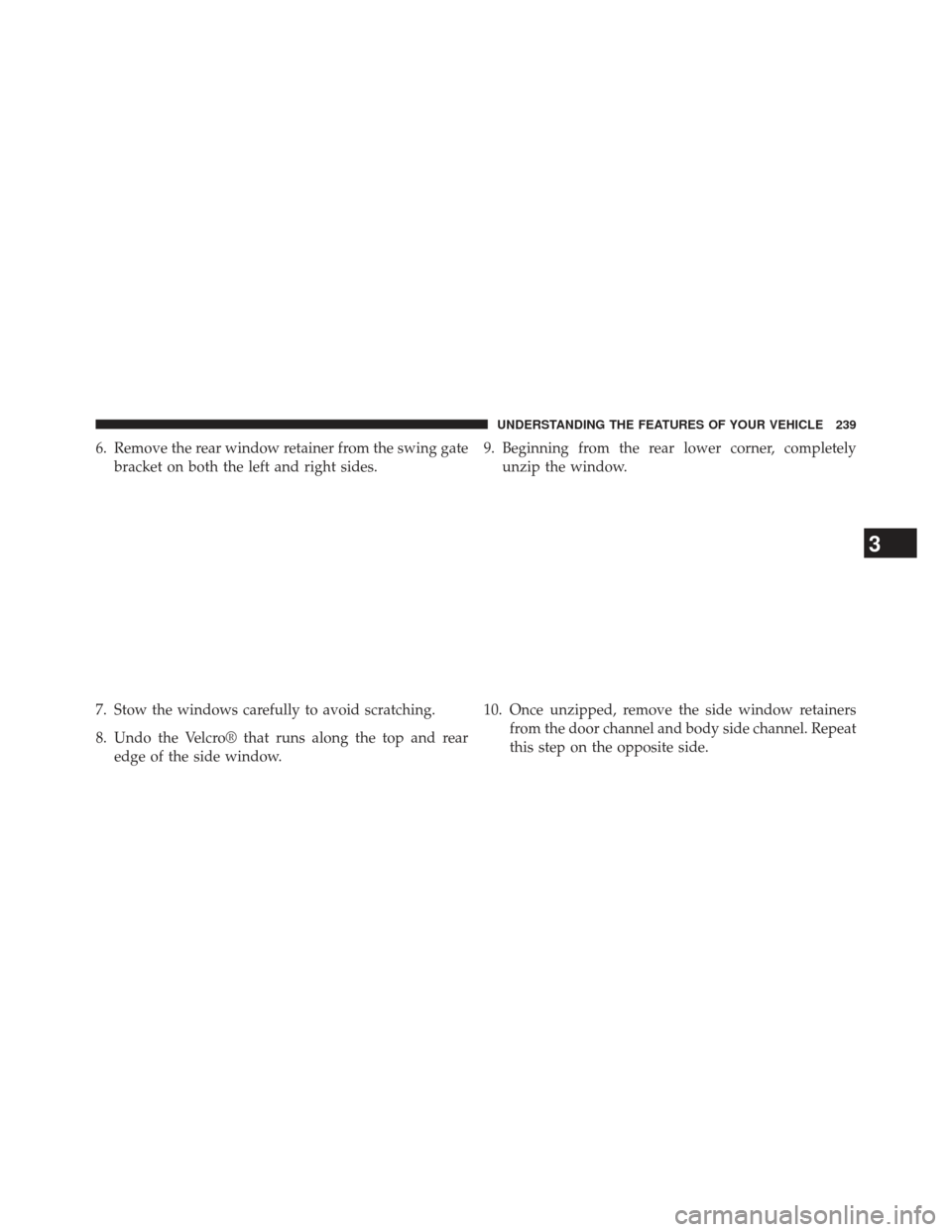 JEEP WRANGLER 2013 JK / 3.G Owners Manual 6. Remove the rear window retainer from the swing gatebracket on both the left and right sides.
7. Stow the windows carefully to avoid scratching.
8. Undo the Velcro® that runs along the top and rear