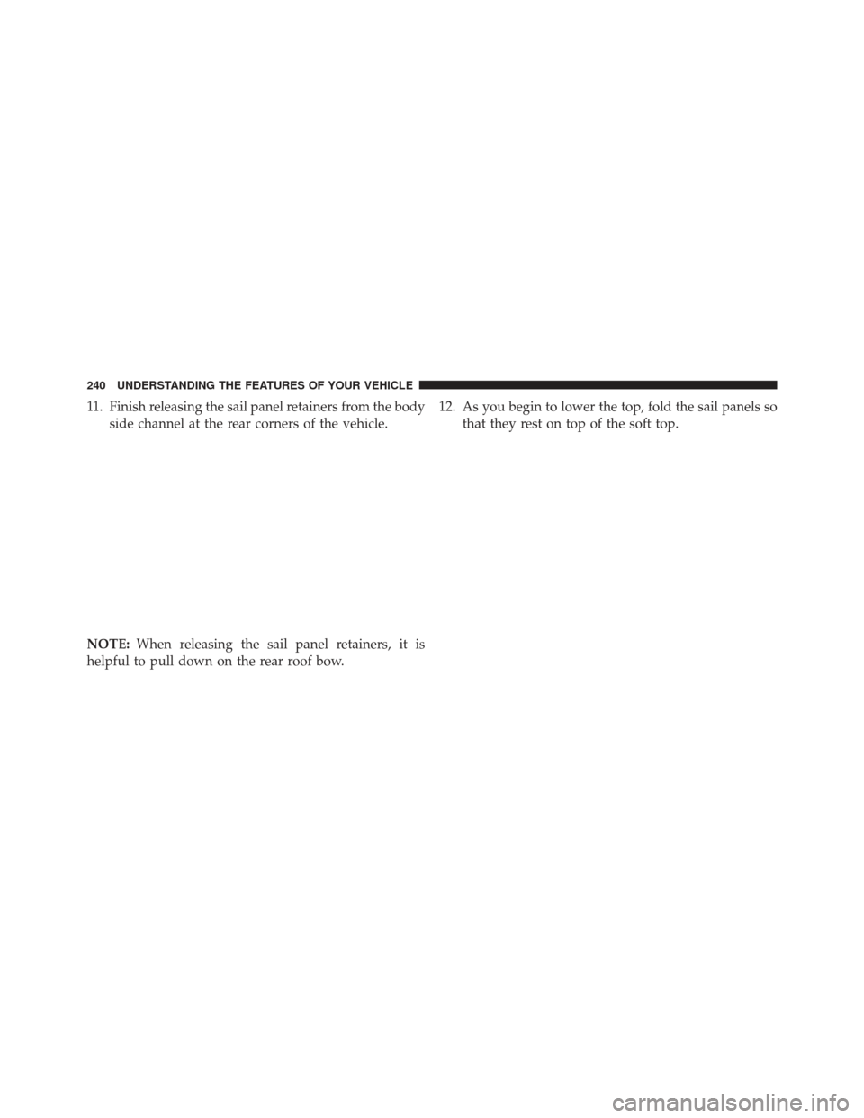JEEP WRANGLER 2013 JK / 3.G Owners Manual 11. Finish releasing the sail panel retainers from the bodyside channel at the rear corners of the vehicle.
NOTE: When releasing the sail panel retainers, it is
helpful to pull down on the rear roof b