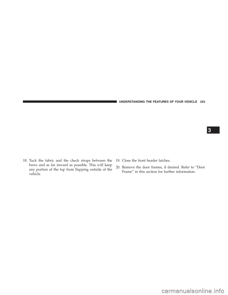 JEEP WRANGLER 2013 JK / 3.G Owners Manual 18. Tuck the fabric and the check straps between thebows and as far inward as possible. This will keep
any portion of the top from flapping outside of the
vehicle. 19. Close the front header latches.
