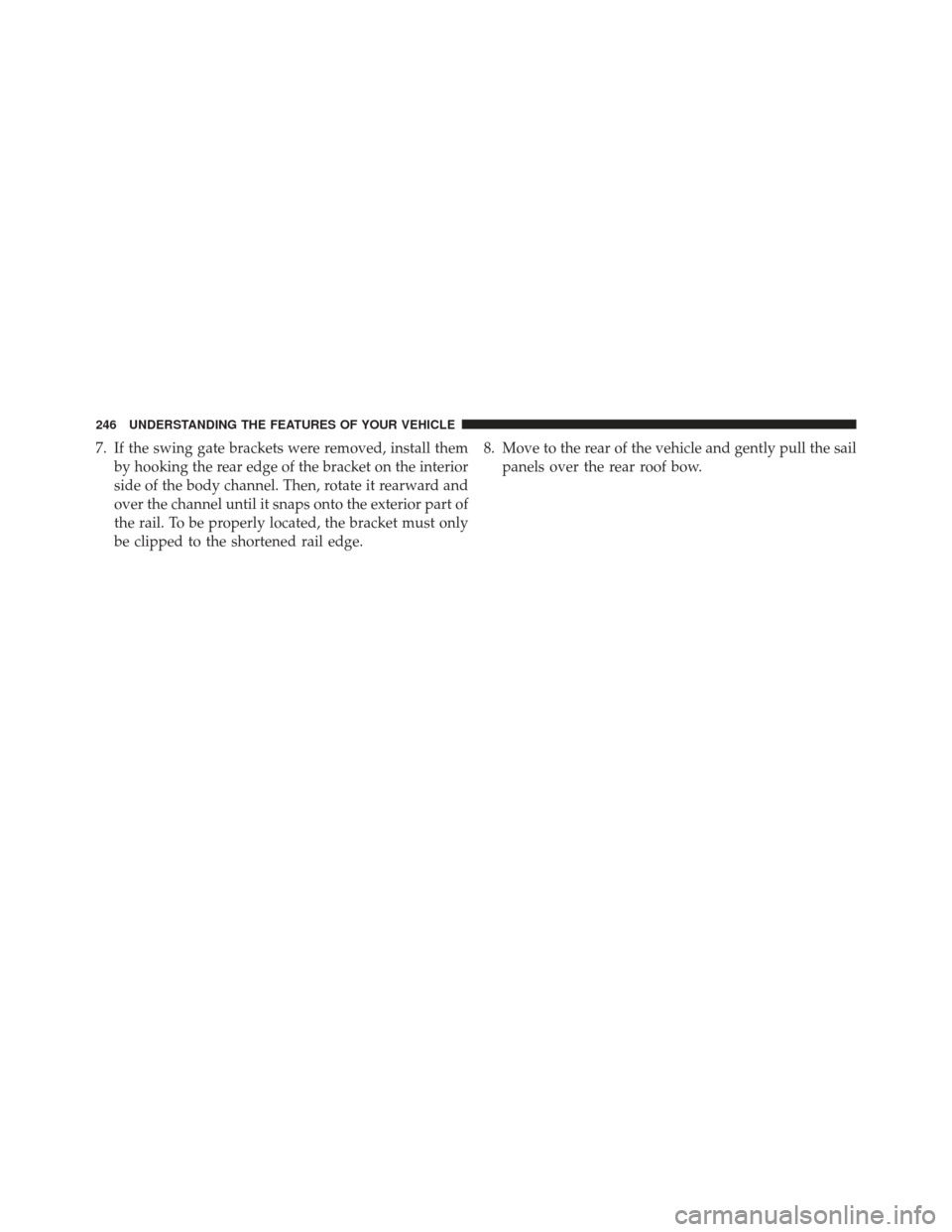 JEEP WRANGLER 2013 JK / 3.G Owners Manual 7. If the swing gate brackets were removed, install themby hooking the rear edge of the bracket on the interior
side of the body channel. Then, rotate it rearward and
over the channel until it snaps o