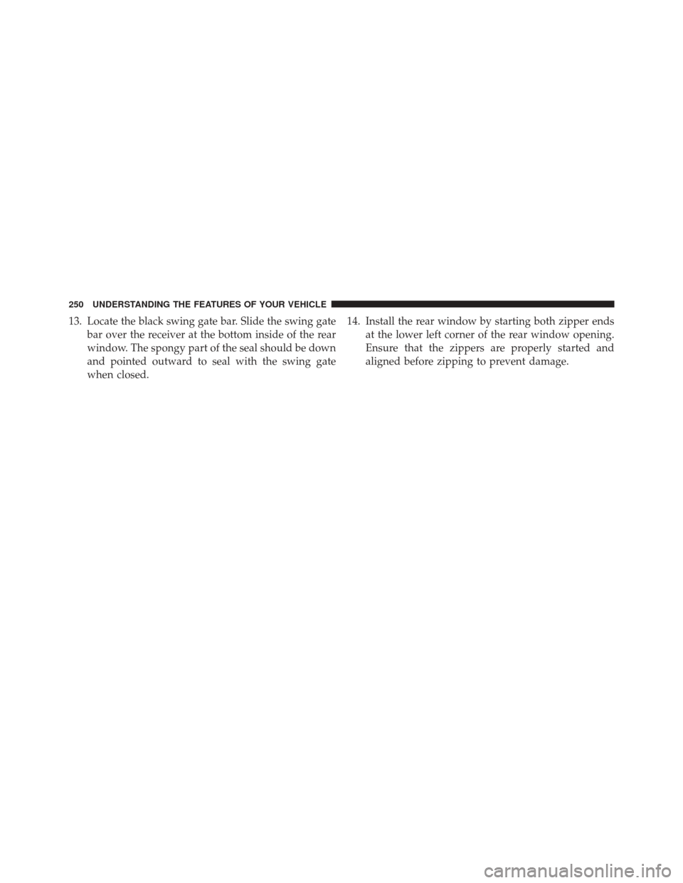 JEEP WRANGLER 2013 JK / 3.G Owners Manual 13. Locate the black swing gate bar. Slide the swing gatebar over the receiver at the bottom inside of the rear
window. The spongy part of the seal should be down
and pointed outward to seal with the 
