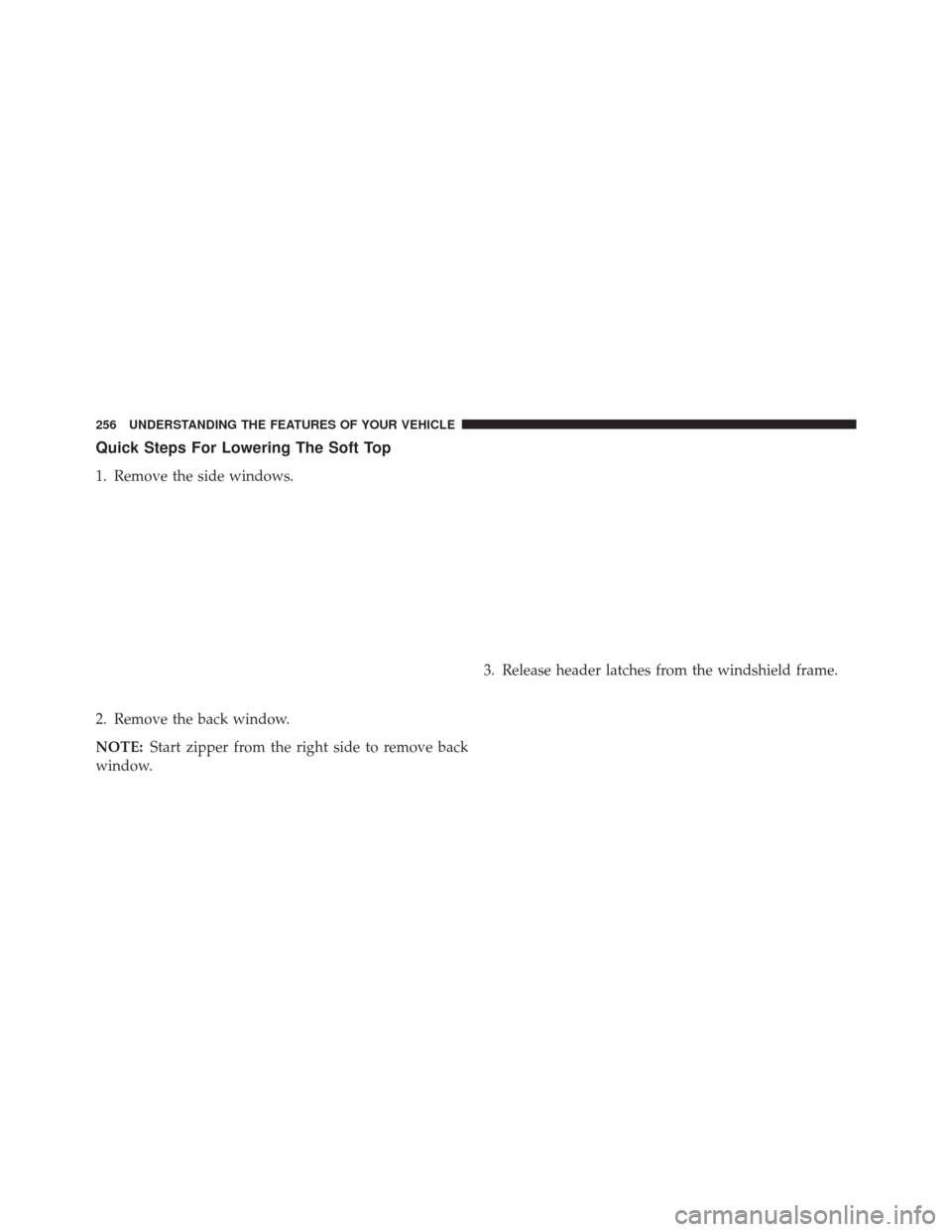 JEEP WRANGLER 2013 JK / 3.G Owners Manual Quick Steps For Lowering The Soft Top
1. Remove the side windows.
2. Remove the back window.
NOTE:Start zipper from the right side to remove back
window. 3. Release header latches from the windshield 