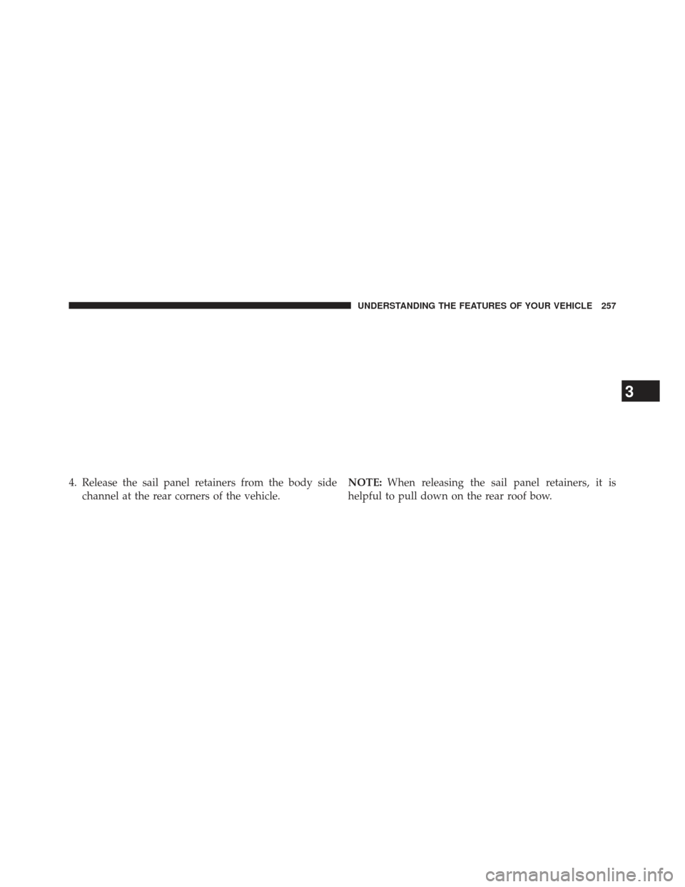 JEEP WRANGLER 2013 JK / 3.G Owners Manual 4. Release the sail panel retainers from the body sidechannel at the rear corners of the vehicle. NOTE:
When releasing the sail panel retainers, it is
helpful to pull down on the rear roof bow.
3
UNDE