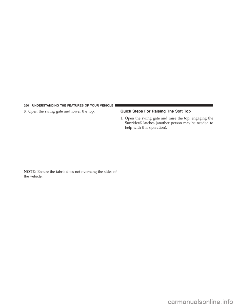 JEEP WRANGLER 2013 JK / 3.G Owners Manual 8. Open the swing gate and lower the top.
NOTE:Ensure the fabric does not overhang the sides of
the vehicle.Quick Steps For Raising The Soft Top
1. Open the swing gate and raise the top, engaging the 