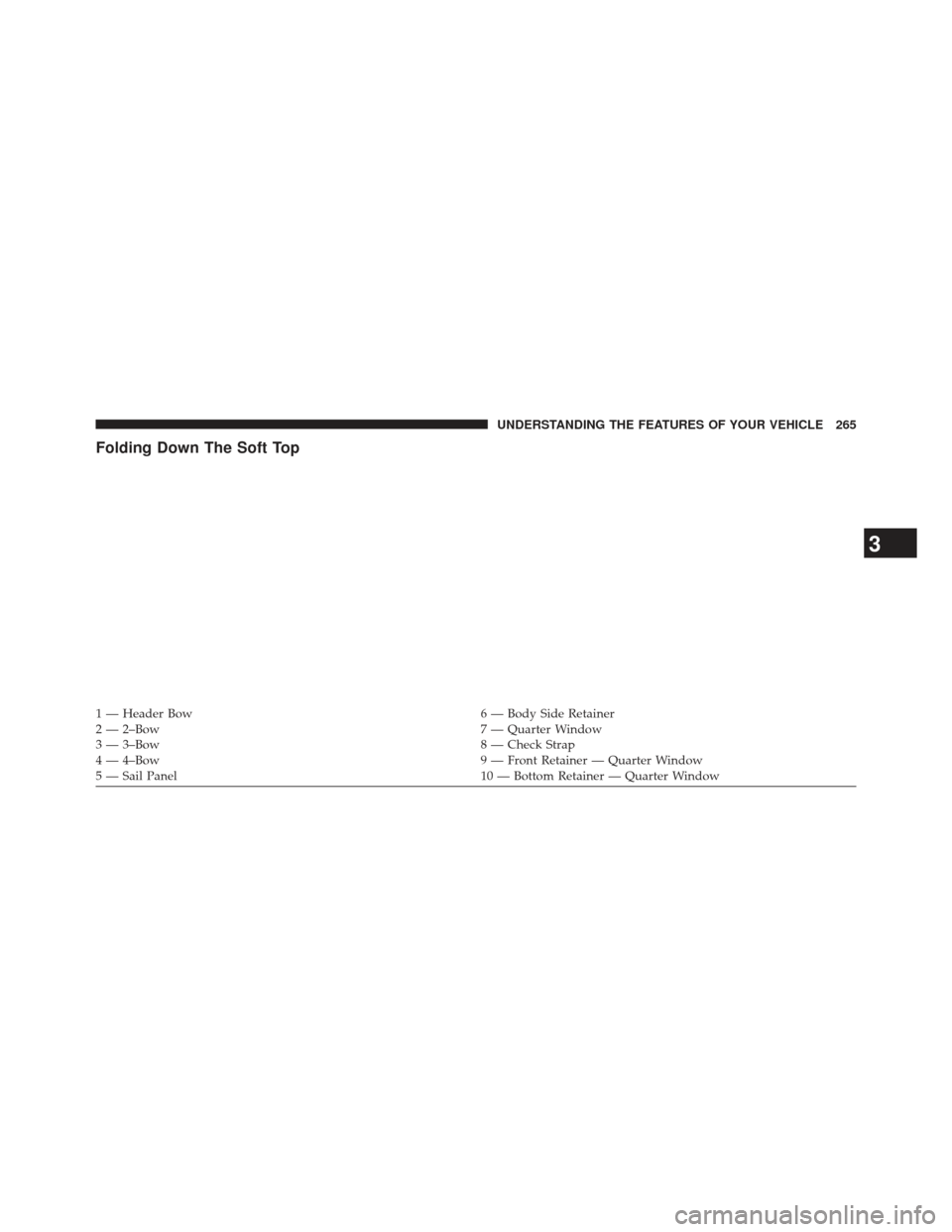 JEEP WRANGLER 2013 JK / 3.G Owners Manual Folding Down The Soft Top
1 — Header Bow6 — Body Side Retainer
2 — 2–Bow 7 — Quarter Window
3 — 3–Bow 8 — Check Strap
4 — 4–Bow 9 — Front Retainer — Quarter Window
5 — Sail P