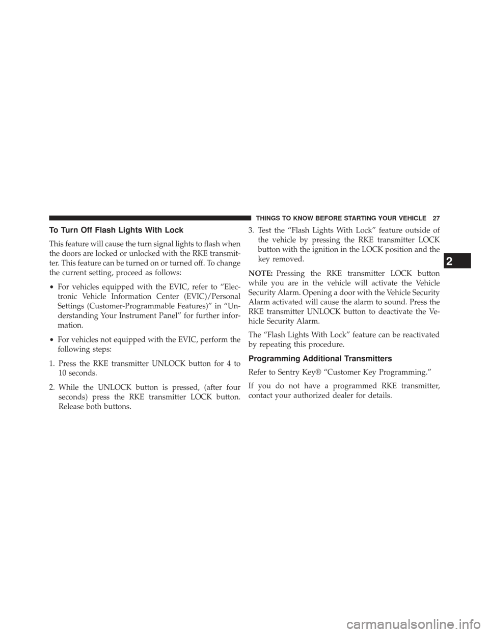 JEEP WRANGLER 2013 JK / 3.G Owners Manual To Turn Off Flash Lights With Lock
This feature will cause the turn signal lights to flash when
the doors are locked or unlocked with the RKE transmit-
ter. This feature can be turned on or turned off