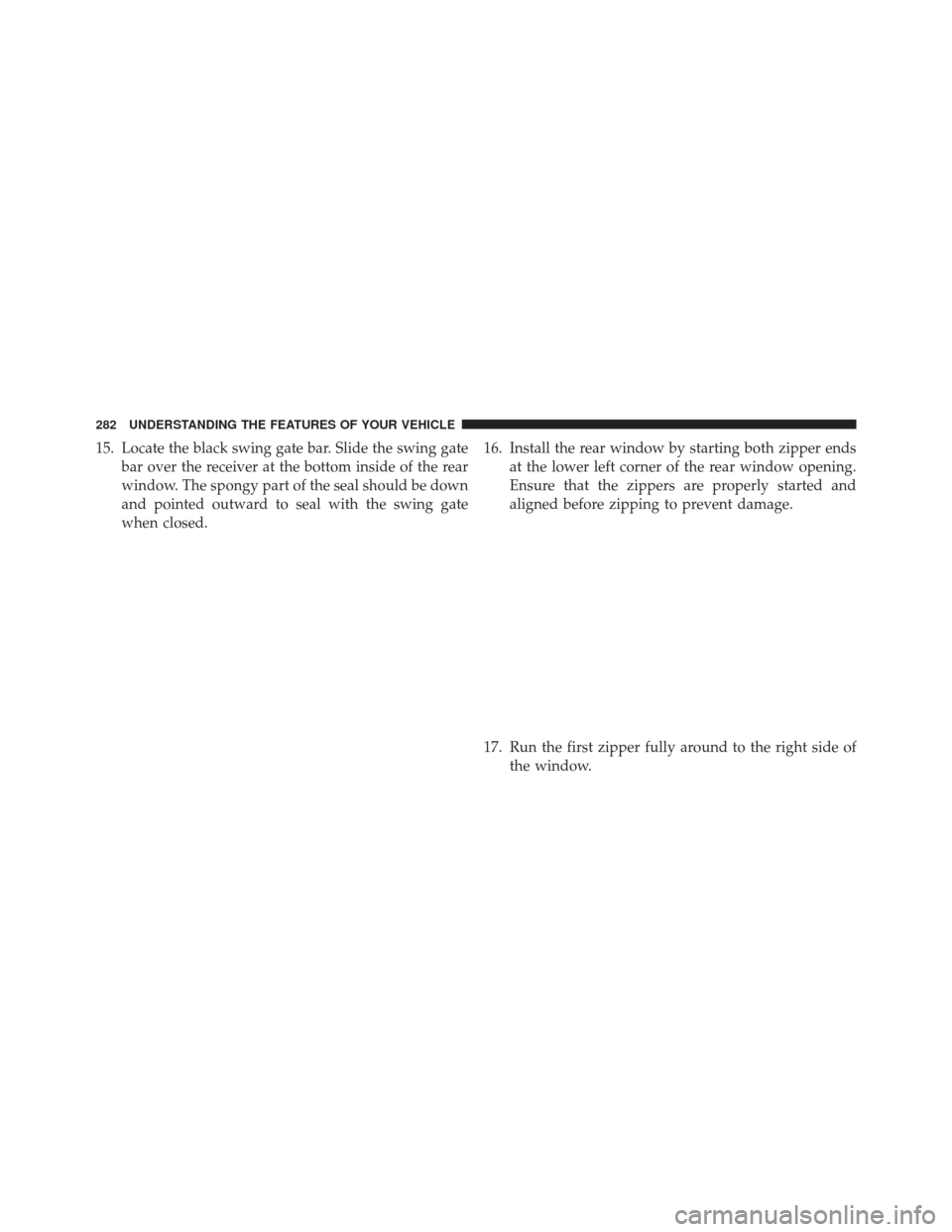 JEEP WRANGLER 2013 JK / 3.G Owners Manual 15. Locate the black swing gate bar. Slide the swing gatebar over the receiver at the bottom inside of the rear
window. The spongy part of the seal should be down
and pointed outward to seal with the 