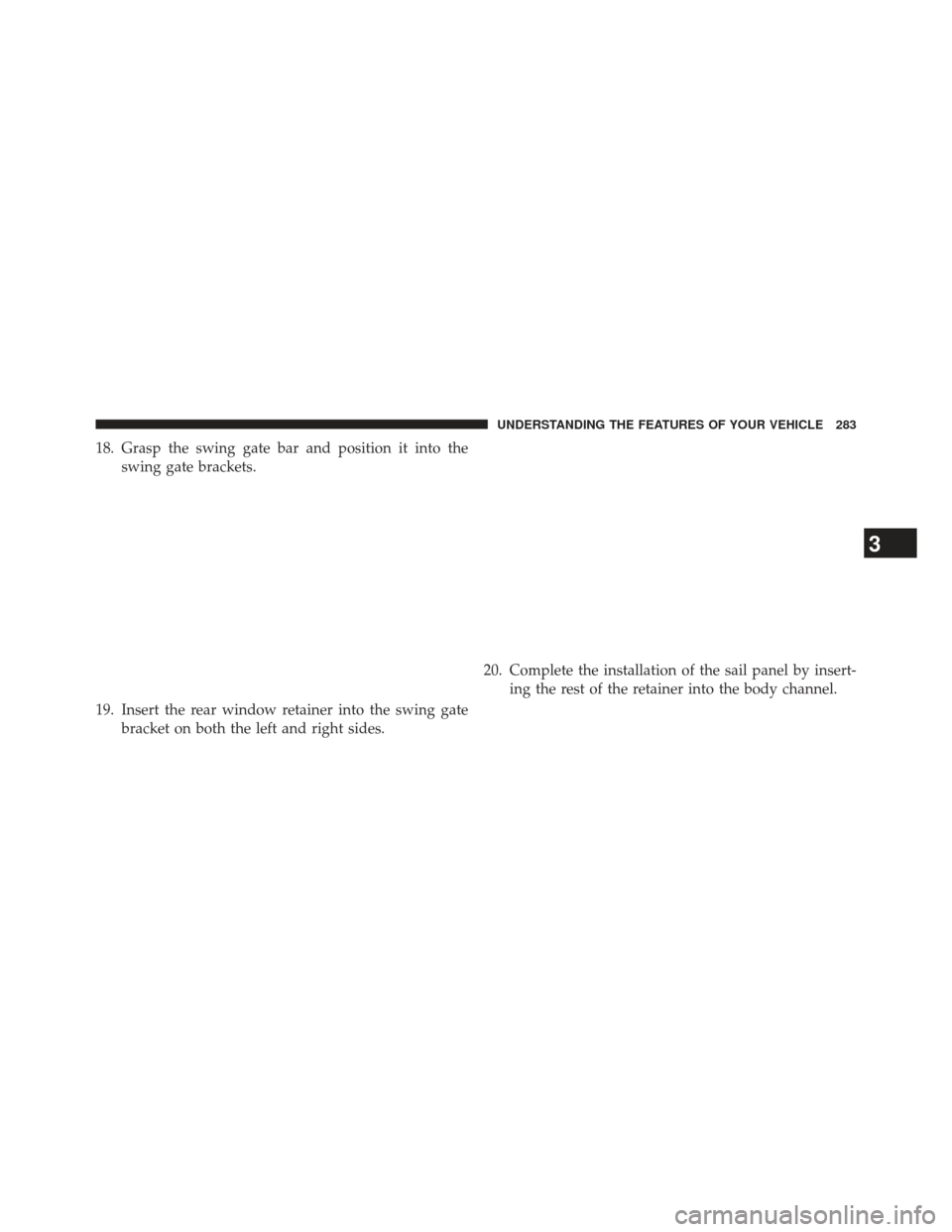 JEEP WRANGLER 2013 JK / 3.G Owners Manual 18. Grasp the swing gate bar and position it into theswing gate brackets.
19. Insert the rear window retainer into the swing gate bracket on both the left and right sides. 20. Complete the installatio