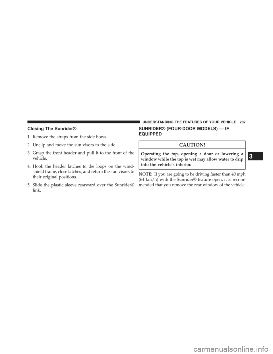 JEEP WRANGLER 2013 JK / 3.G Owners Manual Closing The Sunrider®
1. Remove the straps from the side bows.
2. Unclip and move the sun visors to the side.
3. Grasp the front header and pull it to the front of thevehicle.
4. Hook the header latc