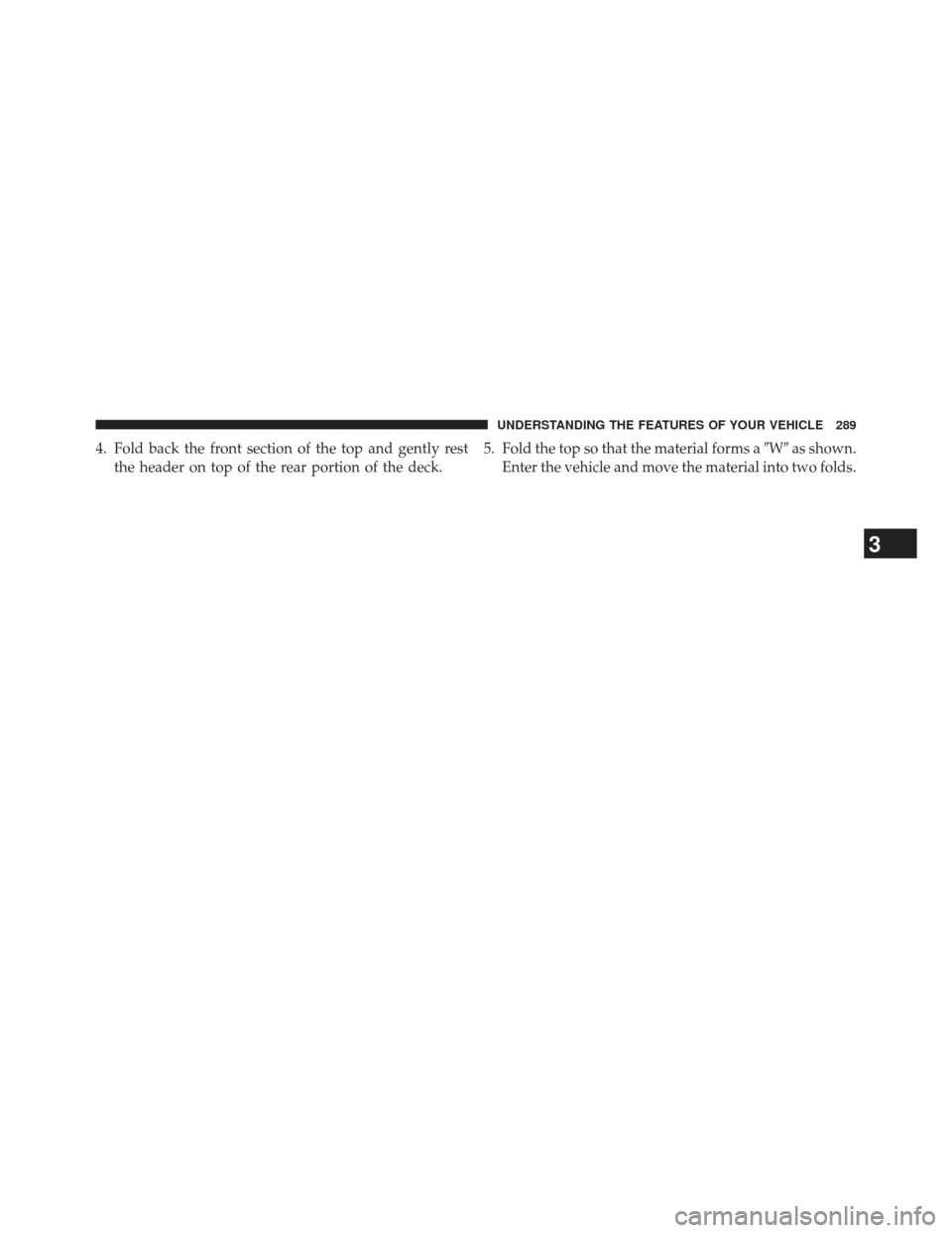 JEEP WRANGLER 2013 JK / 3.G Owners Manual 4. Fold back the front section of the top and gently restthe header on top of the rear portion of the deck. 5. Fold the top so that the material forms a
Was shown.
Enter the vehicle and move the mat