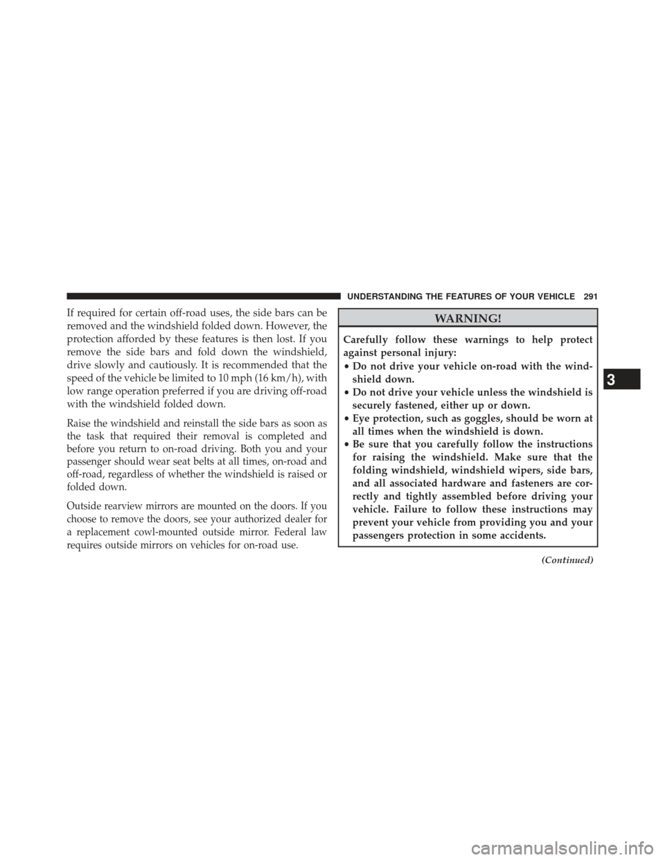 JEEP WRANGLER 2013 JK / 3.G Owners Manual If required for certain off-road uses, the side bars can be
removed and the windshield folded down. However, the
protection afforded by these features is then lost. If you
remove the side bars and fol