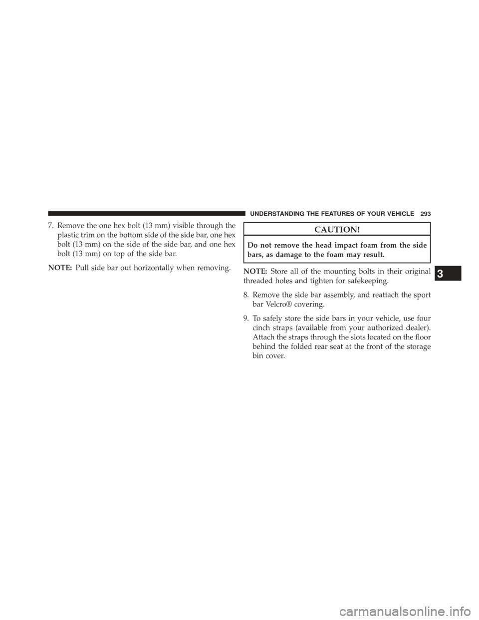 JEEP WRANGLER 2013 JK / 3.G Owners Manual 7. Remove the one hex bolt (13 mm) visible through theplastic trim on the bottom side of the side bar, one hex
bolt (13 mm) on the side of the side bar, and one hex
bolt (13 mm) on top of the side bar