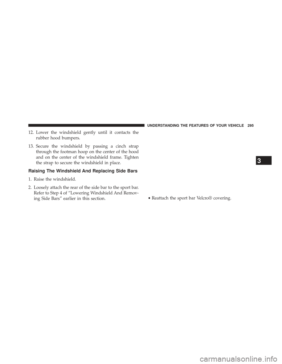 JEEP WRANGLER 2013 JK / 3.G Owners Manual 12. Lower the windshield gently until it contacts therubber hood bumpers.
13. Secure the windshield by passing a cinch strap through the footman hoop on the center of the hood
and on the center of the