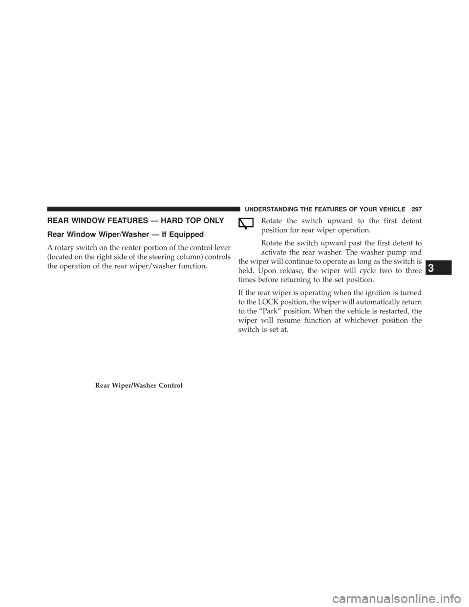 JEEP WRANGLER 2013 JK / 3.G Owners Manual REAR WINDOW FEATURES — HARD TOP ONLY
Rear Window Wiper/Washer — If Equipped
A rotary switch on the center portion of the control lever
(located on the right side of the steering column) controls
t